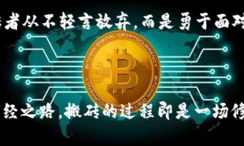   像极了数字时代的“搬砖工”：虚拟币的乐趣与挑战 / 

 guanjianci 虚拟币, 搬砖, 区块链, 数字货币 /guanjianci 

一、虚拟币的奇幻世界


在这个科技飞速发展的时代，虚拟币如同雨后春笋般涌现，每一种新币的崛起都像是一部紧张刺激的大片，剧情跌宕起伏，令人拍案叫绝。虚拟币，不仅仅是数字的简单堆砌，它们的背后藏着无数故事和财富的机遇。打个比方，虚拟币就像是现代版的金矿，每一次挖掘都可能让你获得意想不到的收获。那么，为什么大家都在“搬砖”呢？所谓“搬砖”，其实就是利用虚拟币的价格波动进行买卖，从中赚取差价，这可真是一门高深的技艺啊！


二、搬砖的魅力与技巧


搬砖并不是随便买买卖卖那么简单，它就像在刀尖上行走，稍不留神就可能跌入亏损的沟里，“谁还没点小烦恼呢？”在众多的搬砖者中，优秀的搬砖工人就如同优秀的厨师，每一笔交易都需要精确的判断与时机的把握。首先，掌握市场动态是搬砖成功的关键。利用各种行情软件，跟踪主流虚拟币的价格，并观察它们的涨跌趋势，这就像侦探一样，需要细致的观察和记录。


三、虚拟币的多样性与风险


正如生活中的各种调味料，虚拟币市场也充斥着各式各样的币种。从比特币到以太坊，再到日益崛起的山寨币，每一种虚拟币都有其独特的魅力和特性。但正是因为多样性，市场的风险也随之而来。某些小币种就像隐藏在草丛中的毒蛇，让人防不胜防。因此，搬砖者需要具有敏锐的市场嗅觉，及时规避风险，确保自己的投资安全。


四、搭建自己的搬砖策略


要想在虚拟币的市场中占有一席之地，搬砖者需要不断调整自己的策略，就像一名灵活的棋手，根据局势变化灵活出招。首先，建立止损和止盈的策略是非常重要的，学会在适当的时候“收手”，才能有效避免因贪婪而导致的损失。其次，要结合市场分析，寻找最优交易时机，这就像捕猎者寻找最佳猎物的时机，一旦错过，就需要付出更多的努力与时间去弥补。


五、搬砖者的共同体


在虚拟币的世界里，搬砖者们构成了一个庞大的社区，彼此分享经验、交流技巧。这就像是一场盛大的聚会，各式各样的人聚集在一起，分享他们的成功与失误。在这个社区中，有成功的搬砖高手，也有初出茅庐的新手。在这个大家庭中，我们可以互相学习，共同进步，像老友般轻松愉快，而不是冰冷的竞争关系。


六、度过搬砖的烦恼期


当然，搬砖的路途并不总是一帆风顺，往往伴随着无数的挑战与波折。比如说，某次盲目跟风投资后，发现自己的钱像一颗石头一样沉入了深海，“这可真让人心痛啊！”这个时候，重要的是心态的调整，不要因为一时的亏损就对未来失去信心。每一个成功的搬砖者背后，都藏着数不尽的失败与总结，正是这些经历让他们更加成熟、更具洞察力。


七、未来虚拟币的趋势与展望


展望未来，虚拟币的市场将更加繁荣，市场的潜力和机遇也会随之增加。随着技术的不断进步和人们对虚拟资产的认知加深，虚拟币有可能会普及到日常生活中，成为一种主流的交易方式。而作为搬砖者，我们要时刻保持敏锐的触觉，跟随市场的变化，抓住每一个机会。


总结：人人都是搬砖工


在这个虚拟币的世界里，每个人都可以是“搬砖工”，在这块数字舞台上翩翩起舞。只要我们用心去研究，愿意付出，就有可能找到属于自己的财富之路。所以，放下烦恼，勇敢地去搬砖吧！记住，成功的搬砖者从不轻言放弃，而是勇于面对挑战，收获不一样的精彩人生。



虚拟币，如同一场自我挑战的竞技，或许有时候让人跌宕起伏，但每一次风险的成功应对，都是一次成长的飞跃。正如生活，不是每一个决定都能迎来丰厚的回报，但敢于尝试的勇气无疑是通往成功的必经之路。搬砖的过程即是一场修行，让我们共同期待在这条路上，与每一位搬砖者携手并进，创造一个更加美好的未来！
