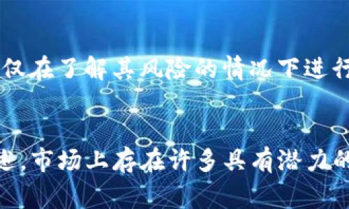 在当前的加密货币市场上，虚拟币的潜力常常受到许多因素的影响，包括技术创新、市场需求、用户接受度等。以下是一些在2023年被认为具有潜力的虚拟货币（注意：这些建议并不是投资建议，任何投资都需谨慎考虑）：

### 1. 比特币（Bitcoin，BTC）
比特币作为第一个虚拟货币，持续在市场上占据主导地位。由于其去中心化的特性和3380亿美元的市值，比特币仍然被视为数字黄金。尽管市场波动性较大，但在许多投资者眼中，比特币仍然是长线投资的首选。

### 2. 以太坊（Ethereum，ETH）
以太坊是第二大虚拟货币，以其智能合约功能闻名。随着以太坊2.0的推进和扩展性改进，许多去中心化应用（DApps）和金融产品都建立在以太坊平台上。因此，以太坊的需求预计将继续增长。

### 3. 币安币（Binance Coin，BNB）
作为全球最大的加密交易所币安平台的原生币，BNB不仅可用于交易手续费折扣，还在许多DeFi项目中扮演重要角色。币安的生态系统不断扩大，BNB的潜力随之上升。

### 4. 卡尔达诺（Cardano，ADA）
卡尔达诺是一种新型的区块链平台，采用分层架构和高能效共识机制。它的设计理念是提供一个可持续的区块链，支持智能合约和去中心化应用。越来越多的合作伙伴关系显示出它在未来的潜力。

### 5. 索拉纳（Solana，SOL）
索拉纳因其高吞吐量和低交易成本而受到广泛关注。此平台致力于提供更快的交易确认时间，吸引了大量的开发者和DApps。随着不断的扩展和用户基础的增加，索拉纳的前景被很多人看好。

### 6. 波卡（Polkadot，DOT）
波卡的目标是实现不同区块链之间的互操作性，极大地拓展了其潜力。波卡的生态系统允许各种项目之间共享信息和资源，这可能会吸引越来越多的开发者。

### 7. 垃圾币与山寨币
虽然许多垃圾币（Shitcoin）和山寨币在短期内可能会出现快速的涨幅，但它们的长期潜力通常不稳定。对于这些币种，投资者应该保持警惕，仅在了解其风险的情况下进行投资。

### 结语
总的来说，虚拟币市场变化迅速，投资者应保持警惕，了解市场动态和技术更新。选择具有潜力的虚拟币需要综合考虑多方面的因素。综上所述，市场上存在许多具有潜力的虚拟货币，了解它们的基本面和市场趋势，将有助于做出更明智的投资决策。至于谁还没点小烦恼呢？因为这些投资的确是充满未知的冒险。