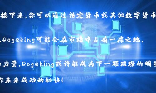 Dogeking（狗王币）是一种以狗狗为主题的虚拟货币，通常与加密货币市场中的狗狗币（Dogecoin）类似，但它可能有其独特的功能或特点。虽然具体信息可能因项目的发展而异，但以下是一般情况下Dogeking虚拟币的一些可能特性：

### 1. 狗狗文化的延续
Dogeking币的出现，往往是为了延续和弘扬狗狗文化，尤其是这种文化在网络上的广泛传播。像狗狗币这样的项目最初是以玩笑开始的，但随着人们对狗狗的喜爱，它们逐渐获得了更多的关注和认可。

### 2. 社区驱动
许多基于狗狗主题的虚拟币都有强大的社区支持，Dogeking也不例外。其支持者通常会在社交媒体上积极互动，分享有关项目的最新动态和发展方向。这种社区驱动的性质使得DOGE等项目具有一定的随时变化性。

### 3. 投资与风险
作为一种虚拟货币，Dogeking也可视为一种投资选项。然而，投资虚拟货币伴随着高风险，价格波动幅度可能很大。因此，在投身其中之前，潜在的投资者应当充分了解这类货币的基本面和市场环境。“谁还没点小烦恼呢？”尤其是在波动的时候，想必不少人都有过手心冒汗的经历。

### 4. 技术架构与特点
Dogeking币的技术架构可能基于Ethereum或Binance Smart Chain等成熟的区块链平台，其智能合约功能可以支持多种应用场景，例如去中心化金融（DeFi）、非同质化代币（NFT）等，进一步提升其使用价值。

### 5. 如何购买与交易
若你决定入手Dogeking币，可以通过主流的加密货币交易所进行交易。首先，你需要创建一个账户，并完成身份验证。接下来，你可以通过法定货币或其他数字货币购买Dogeking币。在交易时要注意市场数据，以确保你在最佳时机进行交易。

### 6. Dogeking的未来展望
Dogeking币的未来可能会受到市场趋势、社区参与度和技术创新的影响。如若能够合理利用其社区资源和技术优势，Dogeking可能会在市场中占有一席之地。

### 总结
Dogeking虚拟币作为一个新兴的市场参与者，承载着多种潜在的机会与挑战。随着加密货币市场的发展，以及社区的力量，Dogeking或许能成为下一颗璀璨的明星。但在这条路上，明智的投资决策和适度的风险控制始终是成功的基石。

在选择加入这个热闹的虚拟货币市场之前，务必做好功课，了解所涉及的风险与机遇，保持审慎和理性，也许这就是你未来成功的秘诀！