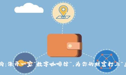 虚拟币基金认购：像开一家“数字咖啡馆”，为你的财富打上“虚拟”的咖啡因！