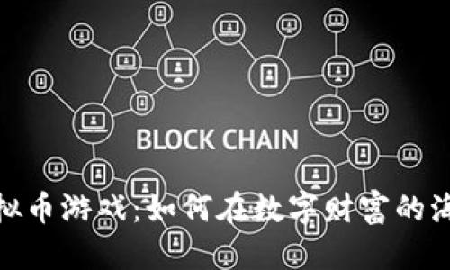 从零开始的虚拟币游戏：如何在数字财富的海洋中扬帆起航