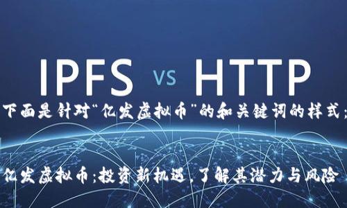 下面是针对“亿发虚拟币”的和关键词的样式：


亿发虚拟币：投资新机遇，了解其潜力与风险