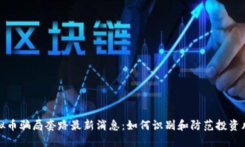 虚拟币骗局套路最新消息：如何识别和防范投资风险