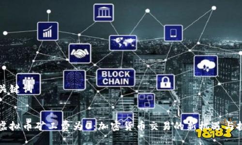 与关键词


新虚拟币矿工费为0：加密货币交易的新机遇与挑战