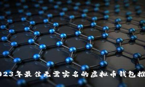 2023年最佳无需实名的虚拟币钱包推荐