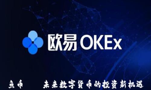 
鱼币——未来数字货币的投资新机遇