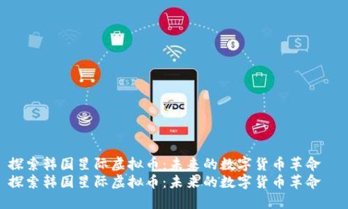 探索韩国星际虚拟币：未来的数字货币革命  
探索韩国星际虚拟币：未来的数字货币革命