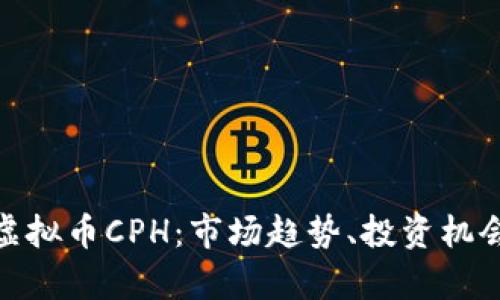 : 全面解析虚拟币CPH：市场趋势、投资机会与风险评估