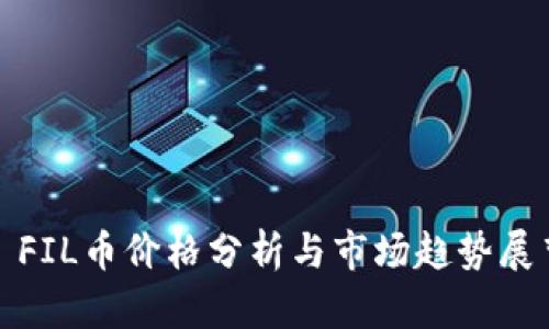 : FIL币价格分析与市场趋势展望