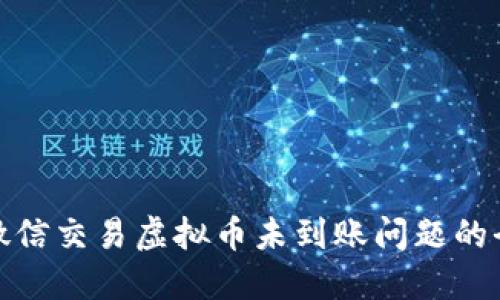 : 解决微信交易虚拟币未到账问题的全面指南