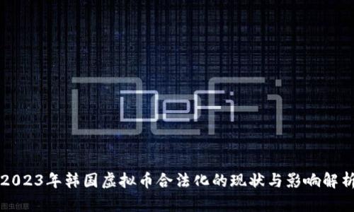2023年韩国虚拟币合法化的现状与影响解析