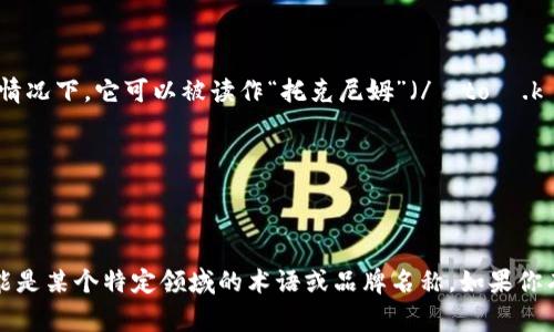 “tokenim”这个词的读音可以分为几个部分进行拼读。通常情况下，它可以被读作“托克尼姆”（/ˈtoʊ.kən.ɪm/），其中：

- “to”发音为“托”；
- “ken”发音为“克”；
- “im”发音为“尼姆”。

不过需要注意的是，这个词并不是一个标准的英文单词，可能是某个特定领域的术语或品牌名称。如果你有更具体的场景或背景信息，我可以为你提供更详细的解答。
