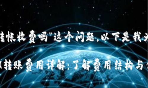 关于“tokenim转帐收费吗”这个问题，以下是我为您提供的信息：

### TokenIM转账费用详解：了解费用结构与优势