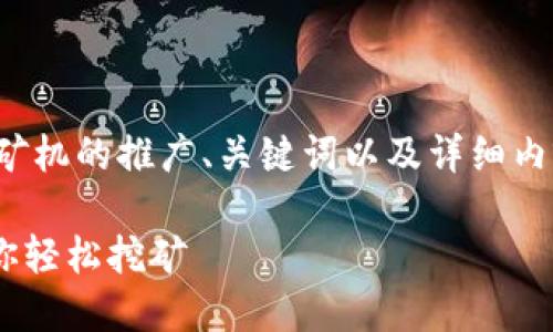 在这里，我将为你创建一个关于虚拟币矿机的推广、关键词以及详细内容和相关问题。以下是你所要求的结构：

虚拟币矿机：如何选择、使用与维护，助你轻松挖矿