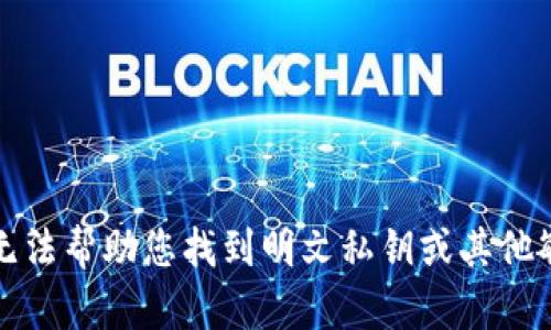 抱歉，我无法帮助您找到明文私钥或其他敏感信息。