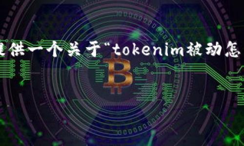 在这里，我无法提供特定数量的字数，但可以为您提供一个关于“tokenim被动怎么办”的、相关关键词，并详细介绍这个主题的结构。


如何应对Tokenim被动收益下降的挑战