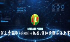 如何免费领取Tokenim礼品：详细步骤与注意事项