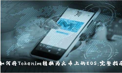 如何将Tokenim转换为火币上的EOS：完整指南