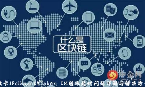 
波卡（Polkadot）Token IM转账超时问题详解与解决方案