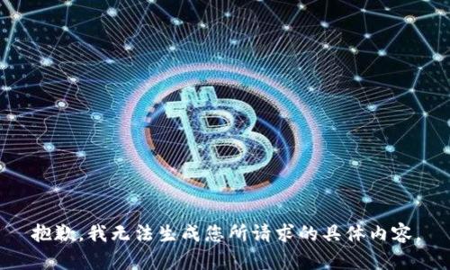 抱歉，我无法生成您所请求的具体内容。