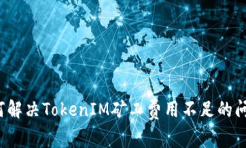 如何解决TokenIM矿工费用不足的问题？