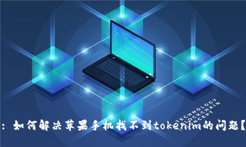 : 如何解决苹果手机找不到tokenim的问题？