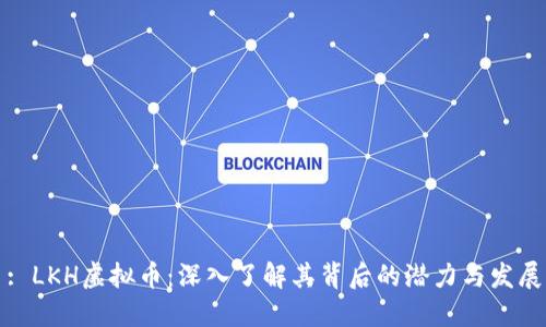 : LKH虚拟币：深入了解其背后的潜力与发展