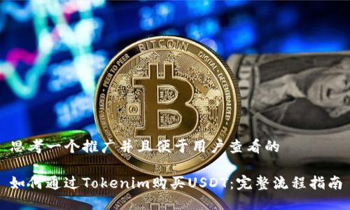 思考一个推广并且便于用户查看的

如何通过Tokenim购买USDT：完整流程指南
