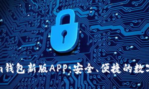 Token.Tokenim钱包新版APP：安全、便捷的数字资产管理工具