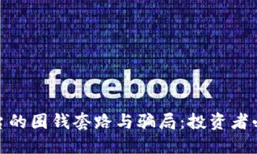 揭秘虚拟币平台的圈钱套路与骗局：投资者必知的防范措施