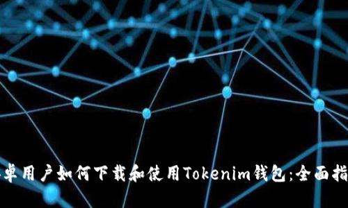 安卓用户如何下载和使用Tokenim钱包：全面指南