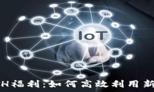   
TokenIm转账0 ETH福利：如何高效利用新福利提升交易体验