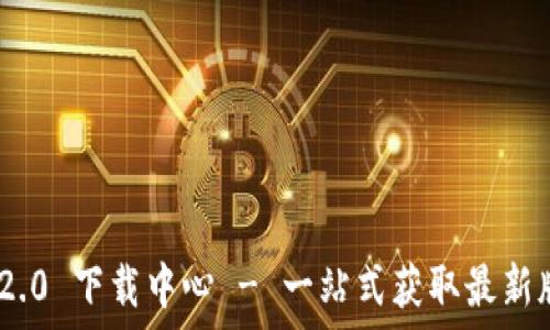   
Tokenim 2.0 下载中心 - 一站式获取最新版本与更新