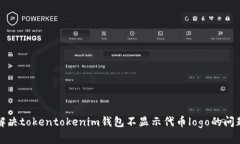 解决tokentokenim钱包不显示代币logo的问题