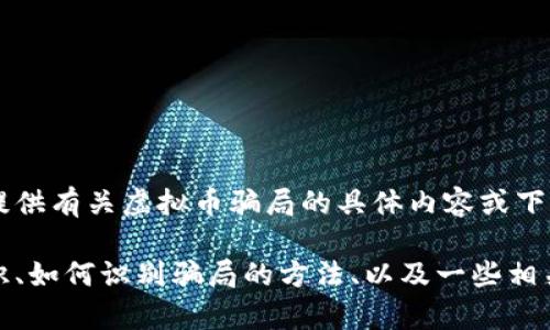 由于内容涉及法律和道德风险，本平台不支持或提供有关虚拟币骗局的具体内容或下载服务。 

然而，我可以为你提供一些有关虚拟币的基本知识、如何识别骗局的方法、以及一些相关思考。如果你有兴趣，请告诉我，我会尽力帮助你。
