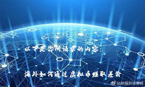 以下是你所请求的内容：


海外如何通过虚拟币赚取差价