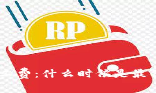 探讨Tokenim矿工费：什么时候是最便宜的挖矿时机？