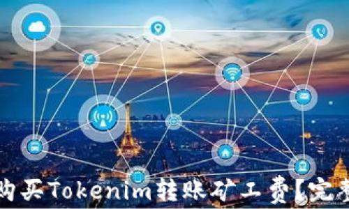 
如何购买Tokenim转账矿工费？完整指南