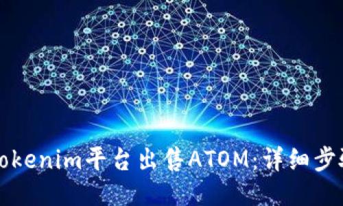 如何从Tokenim平台出售ATOM：详细步骤与指南
