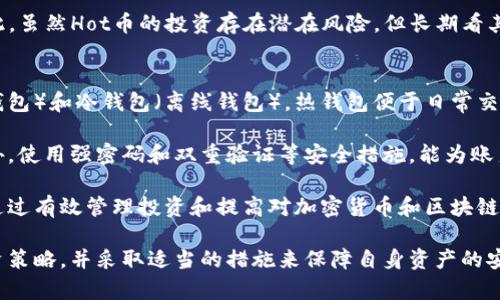全面了解虚拟币Hot: 趋势、投资及风险分析

虚拟币, Hot币, 投资趋势, 加密货币/guanjianci

什么是虚拟币Hot？
虚拟币Hot（HOT）是一种基于区块链技术的加密货币，旨在提供快速、安全和去中心化的数字资产交易解决方案。Hot币是Holochain网络的原生代币，Holochain自称为下一代分布式计算平台，具有可扩展性和灵活性等特点。Holochain不依赖传统的区块链结构，而是使用一种名为