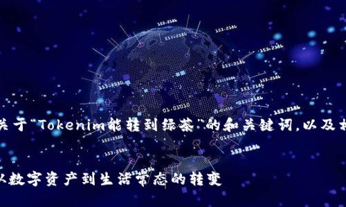 根据您的需求，下面是一个关于“Tokenim能转到绿茶”的和关键词，以及相关的详细介绍和问题解答。


Tokenim如何转换为绿茶：从数字资产到生活常态的转变