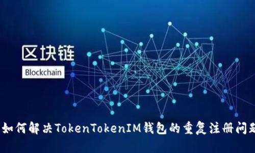: 如何解决TokenTokenIM钱包的重复注册问题？