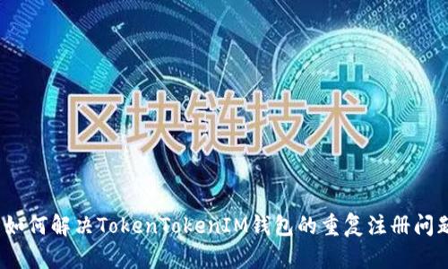 : 如何解决TokenTokenIM钱包的重复注册问题？