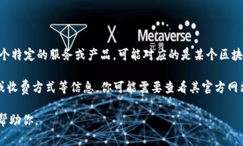 关于“tokenim收费吗”这个问题，我无法确定Tokenim是否是一个特定的服务或产品，可能对应的是某个区块链项目、软件或平台。以下是一些可能的方向和可供参考的内容。

如果Tokenim是某种在线服务或软件，它可能涉及到费用、定价或收费方式等信息。你可能需要查看其官方网站或相关文档了解更多细节。

如果你有更具体的上下文或问题，欢迎提供更多信息，我将尽力帮助你。