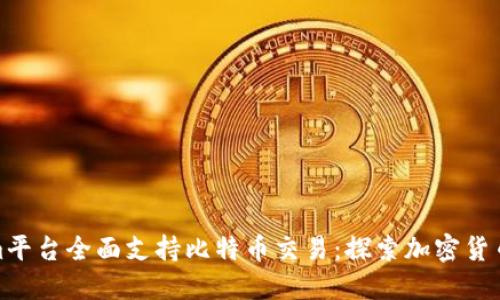 Tokenim平台全面支持比特币交易：探索加密货币新时代