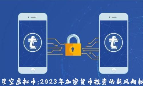 
星空虚拟币：2023年加密货币投资的新风向标