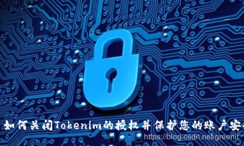 : 如何关闭Tokenim的授权并保护您的账户安全