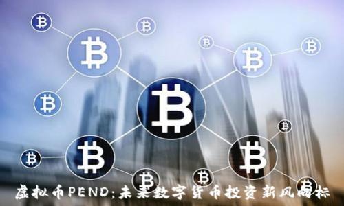   
虚拟币PEND：未来数字货币投资新风向标