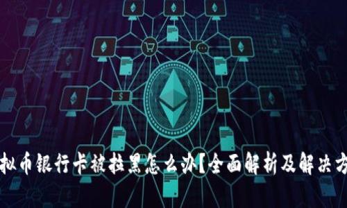 虚拟币银行卡被拉黑怎么办？全面解析及解决方案