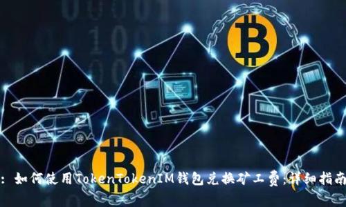 : 如何使用TokenTokenIM钱包兑换矿工费：详细指南